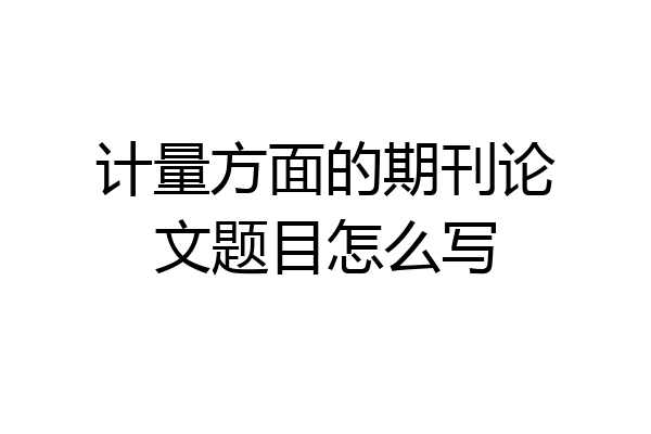 计量方面的期刊论文题目怎么写