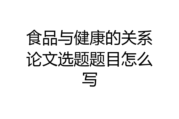 食品与健康的关系论文选题题目怎么写