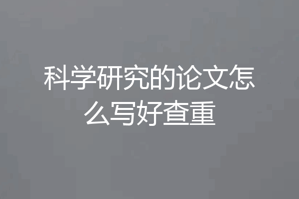 科学研究的论文怎么写好查重
