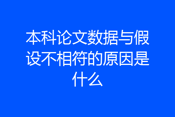 本科论文数据与假设不相符的原因是什么