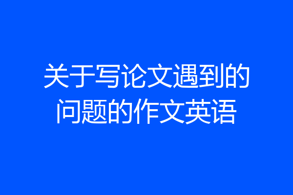 关于写论文遇到的问题的作文英语