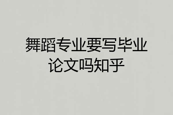 舞蹈专业要写毕业论文吗知乎