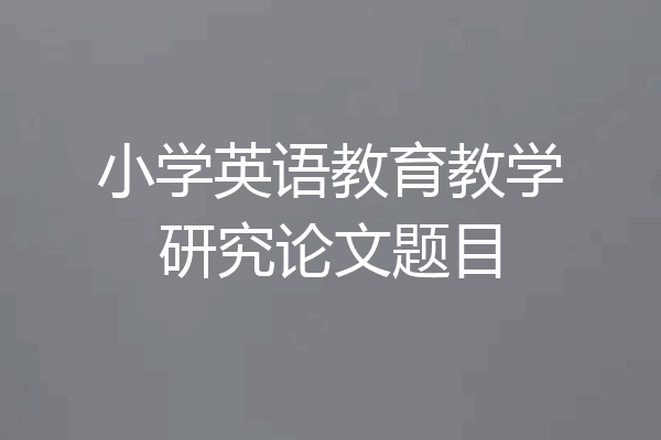 小学英语教育教学研究论文题目
