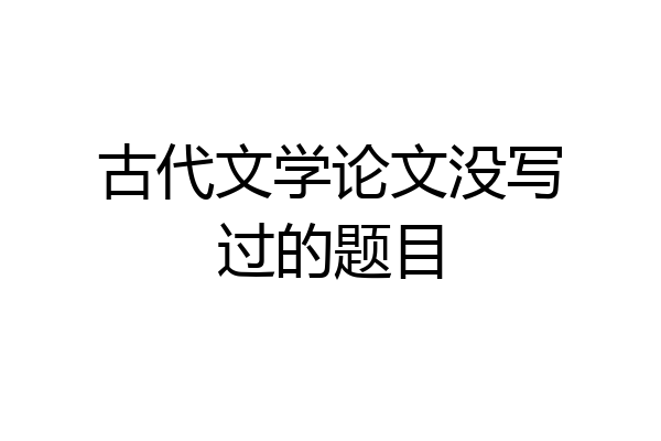 古代文学论文没写过的题目
