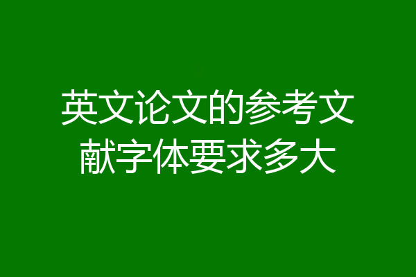 英文论文的参考文献字体要求多大
