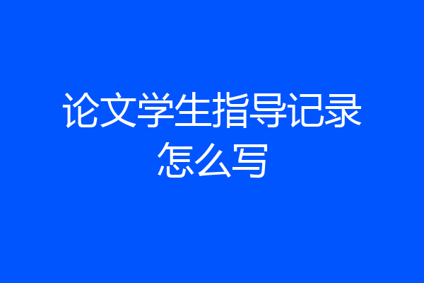论文学生指导记录怎么写