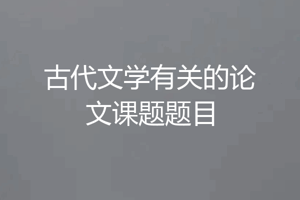 古代文学有关的论文课题题目