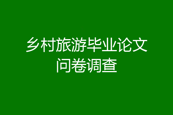 乡村旅游毕业论文问卷调查