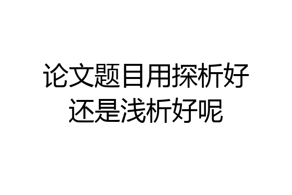 论文题目用探析好还是浅析好呢