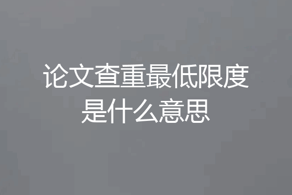 论文查重最低限度是什么意思