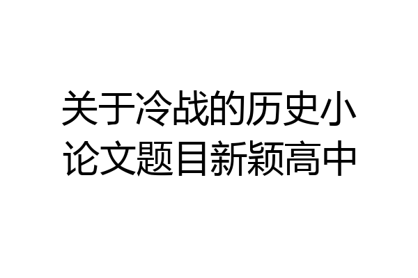 关于冷战的历史小论文题目新颖高中