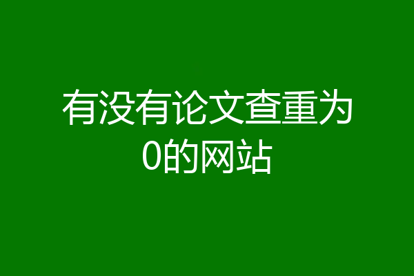 有没有论文查重为0的网站