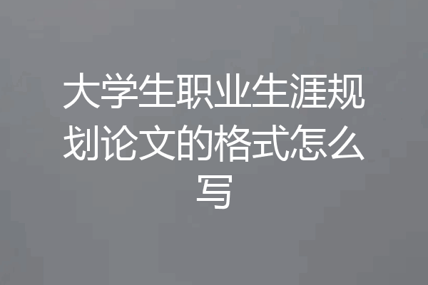 大学生职业生涯规划论文的格式怎么写