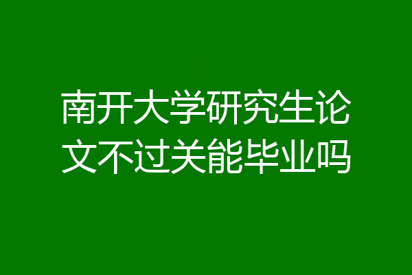 南开大学研究生论文不过关能毕业吗