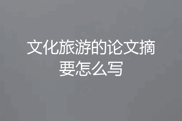 文化旅游的论文摘要怎么写