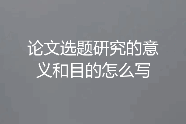 论文选题研究的意义和目的怎么写