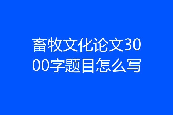畜牧文化论文3000字题目怎么写