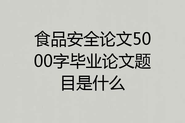 食品安全论文5000字毕业论文题目是什么