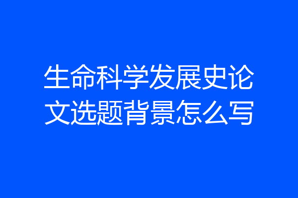 生命科学发展史论文选题背景怎么写