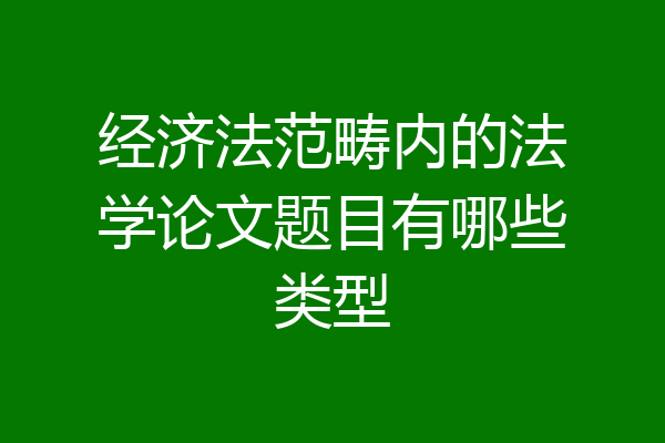 经济法范畴内的法学论文题目有哪些类型