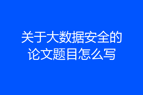 关于大数据安全的论文题目怎么写
