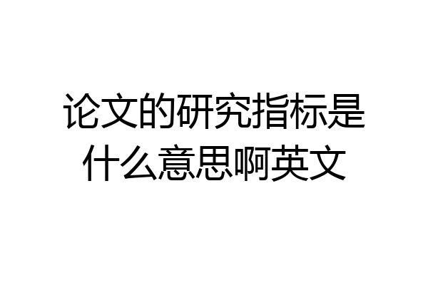 论文的研究指标是什么意思啊英文