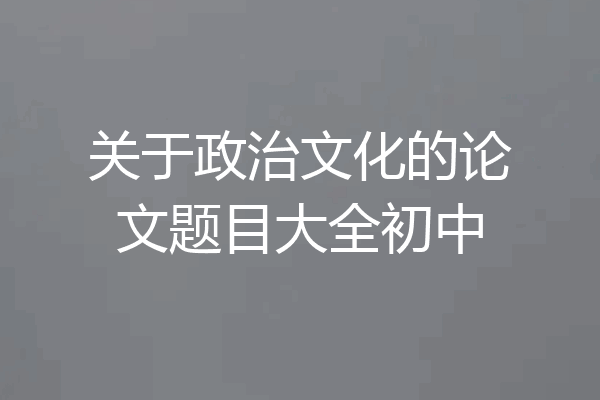 关于政治文化的论文题目大全初中