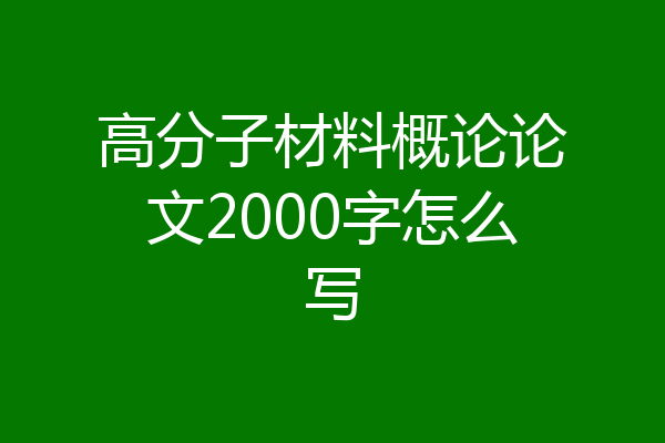 高分子材料概论论文2000字怎么写