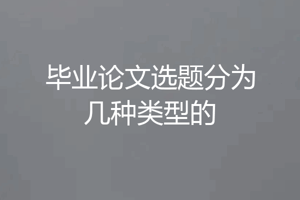 毕业论文选题分为几种类型的