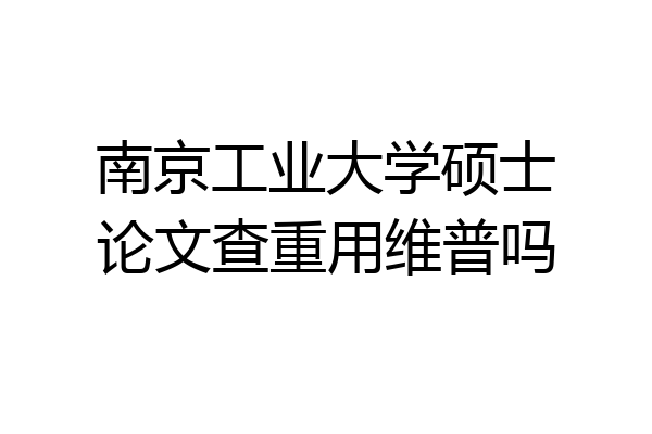 南京工业大学硕士论文查重用维普吗