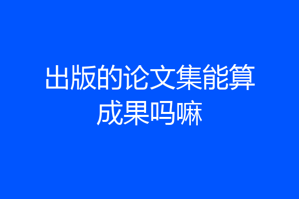 出版的论文集能算成果吗嘛