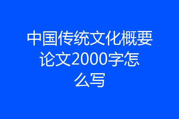 中国传统文化概要论文2000字怎么写