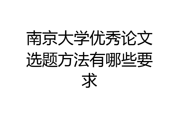 南京大学优秀论文选题方法有哪些要求