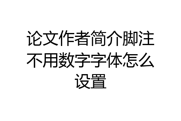 论文作者简介脚注不用数字字体怎么设置