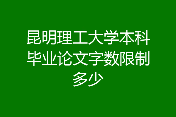 昆明理工大学本科毕业论文字数限制多少