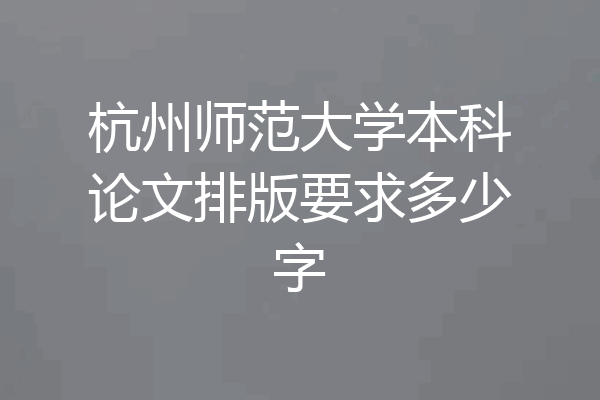 杭州师范大学本科论文排版要求多少字