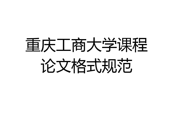 重庆工商大学课程论文格式规范