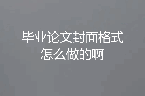 毕业论文封面格式怎么做的啊
