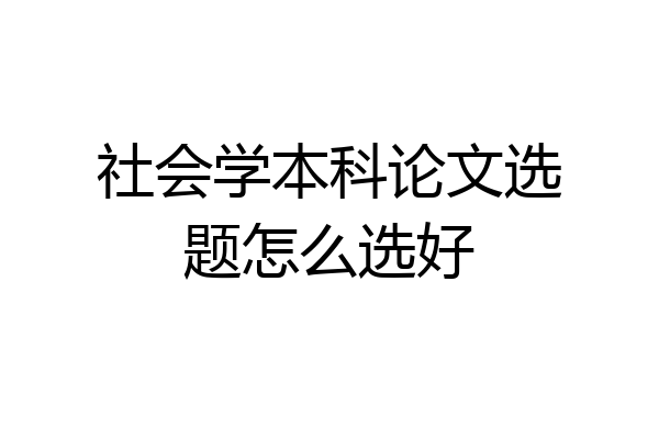社会学本科论文选题怎么选好