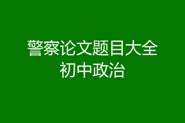 警察论文题目大全初中政治