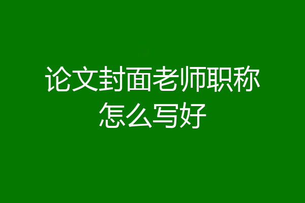 论文封面老师职称怎么写好