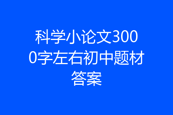 科学小论文3000字左右初中题材答案