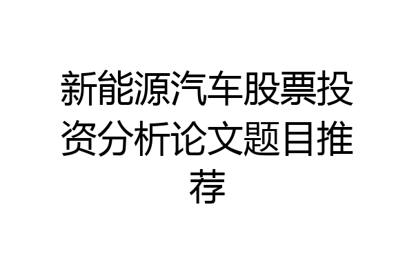 新能源汽车股票投资分析论文题目推荐