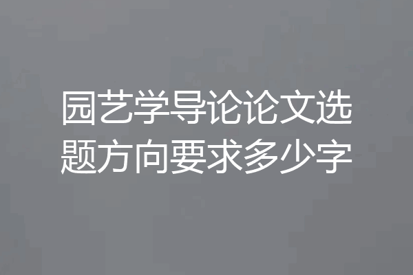 园艺学导论论文选题方向要求多少字
