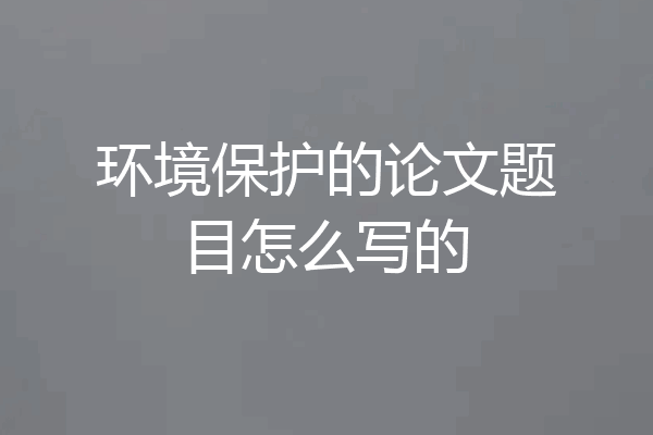 环境保护的论文题目怎么写的