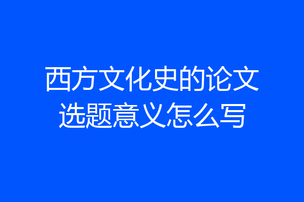 西方文化史的论文选题意义怎么写