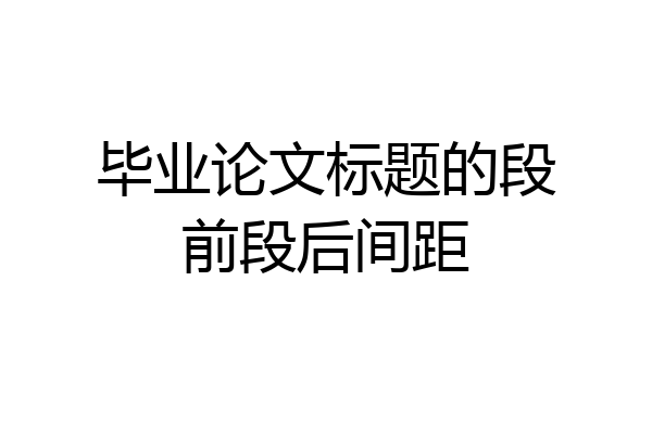 毕业论文标题的段前段后间距