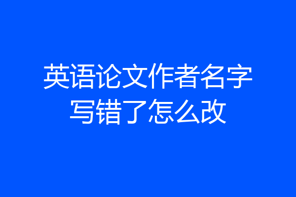 英语论文作者名字写错了怎么改