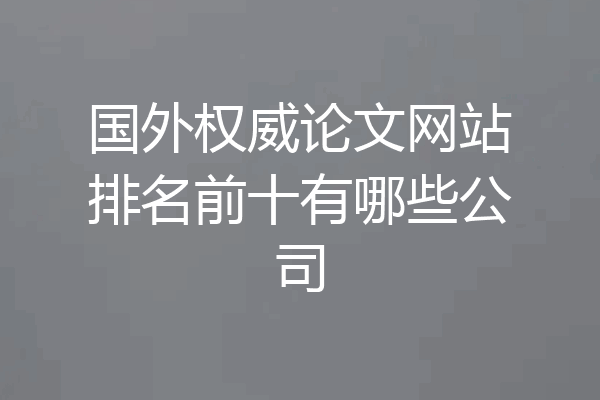 国外权威论文网站排名前十有哪些公司