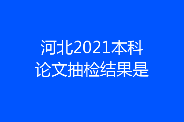 河北2021本科论文抽检结果是